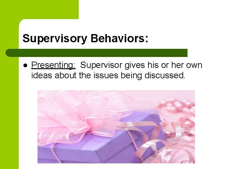 Supervisory Behaviors: l Presenting: Supervisor gives his or her own ideas about the issues