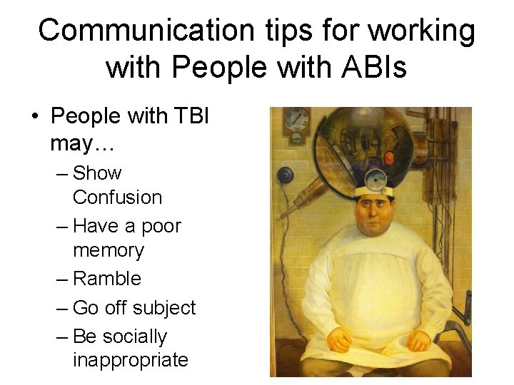 Communication tips for working with People with ABIs • People with TBI may… –