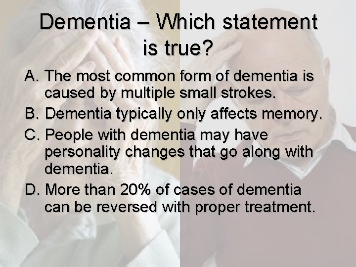 Dementia – Which statement is true? A. The most common form of dementia is