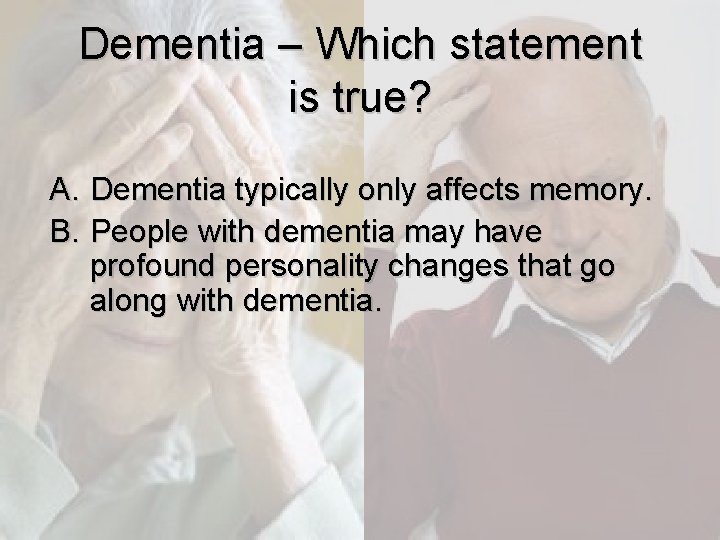 Dementia – Which statement is true? A. Dementia typically only affects memory. B. People