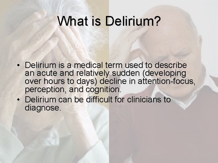 What is Delirium? • Delirium is a medical term used to describe an acute