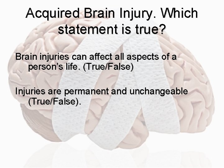 Acquired Brain Injury. Which statement is true? Brain injuries can affect all aspects of