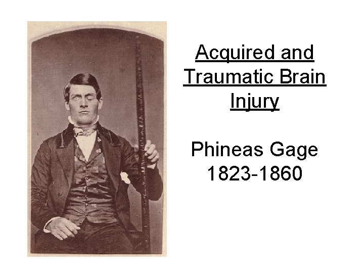 Acquired and Traumatic Brain Injury Phineas Gage 1823 -1860 