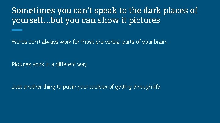 Sometimes you can’t speak to the dark places of yourself…. but you can show