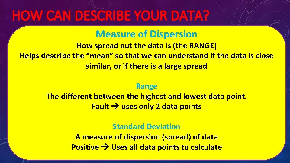 HOW CAN DESCRIBE YOUR DATA? Measure of Dispersion How spread out the data is