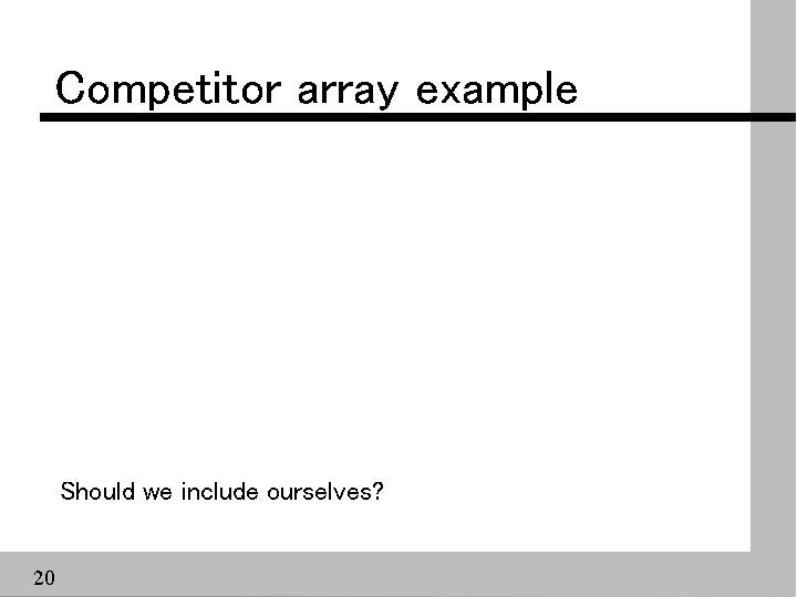 Competitor array example Should we include ourselves? 20 