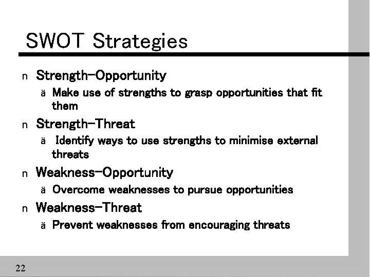 SWOT Strategies n Strength-Opportunity ä n Strength-Threat ä n Overcome weaknesses to pursue opportunities