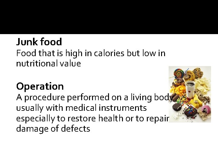 Junk food Food that is high in calories but low in nutritional value Operation