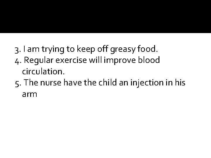 3. I am trying to keep off greasy food. 4. Regular exercise will improve