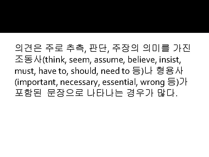 의견은 주로 추측, 판단, 주장의 의미를 가진 조동사(think, seem, assume, believe, insist, must, have