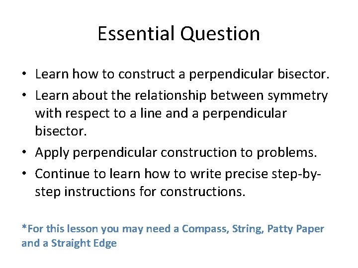 Essential Question • Learn how to construct a perpendicular bisector. • Learn about the