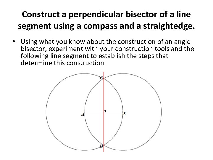 Construct a perpendicular bisector of a line segment using a compass and a straightedge.