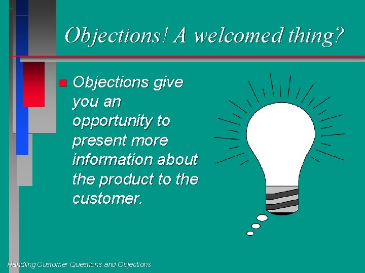 Objections! A welcomed thing? n Objections give you an opportunity to present more information