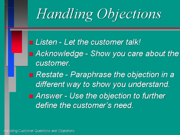 Handling Objections Listen - Let the customer talk! n Acknowledge - Show you care