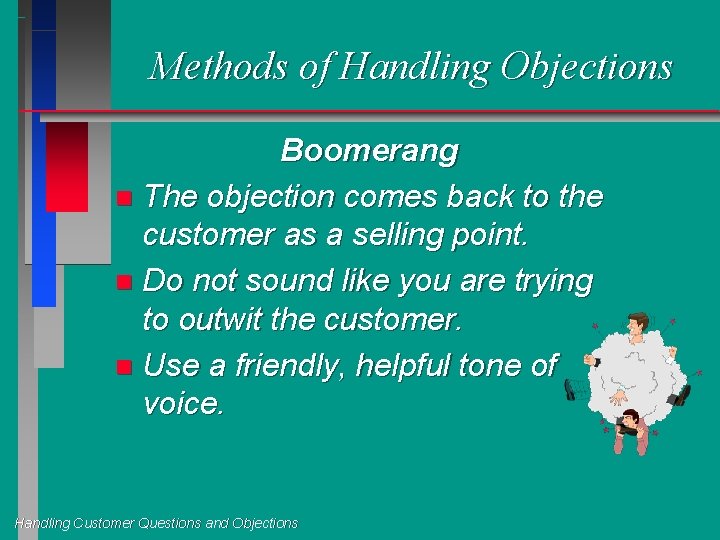 Methods of Handling Objections Boomerang n The objection comes back to the customer as