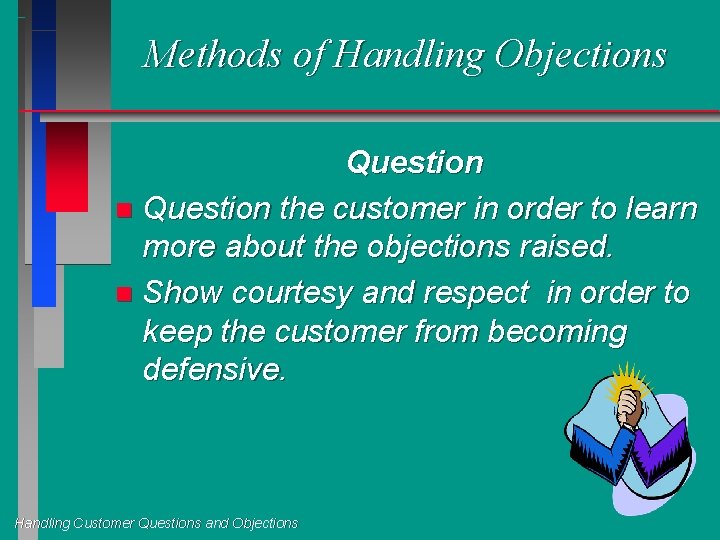 Methods of Handling Objections Question n Question the customer in order to learn more