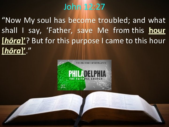 John 12: 27 “Now My soul has become troubled; and what shall I say,