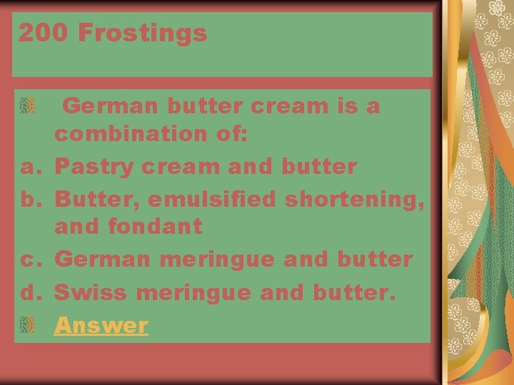 200 Frostings a. b. c. d. German butter cream is a combination of: Pastry