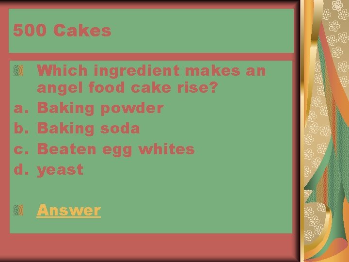 500 Cakes a. b. c. d. Which ingredient makes an angel food cake rise?