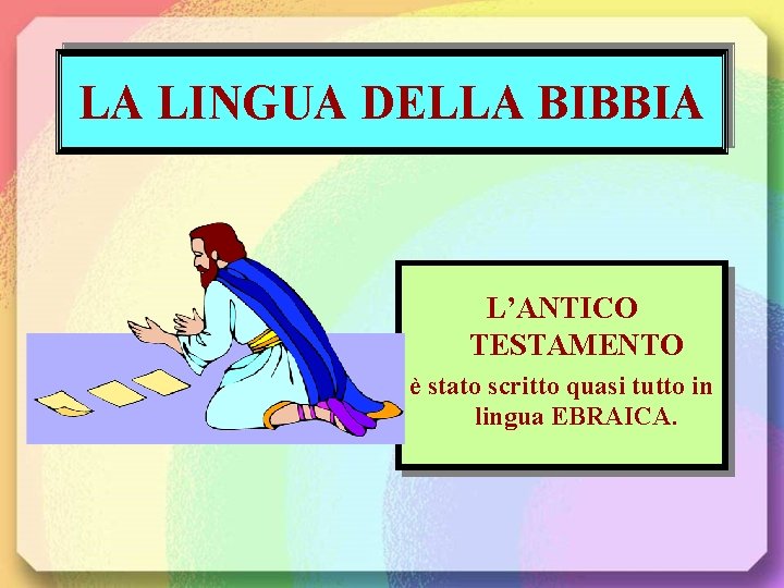 LA LINGUA DELLA BIBBIA L’ANTICO TESTAMENTO è stato scritto quasi tutto in lingua EBRAICA.