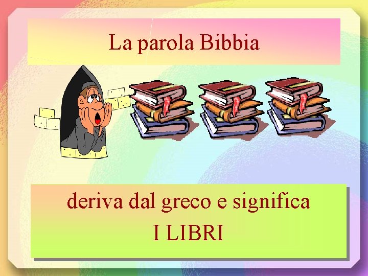 La parola Bibbia deriva dal greco e significa I LIBRI 