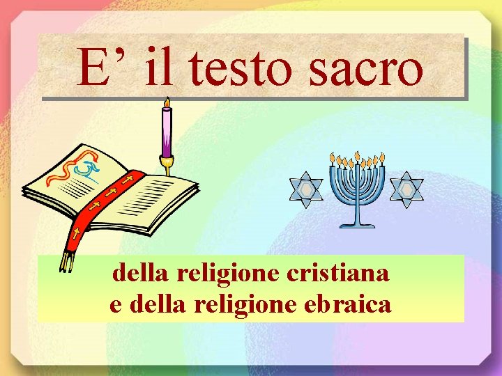 E’ il testo sacro della religione cristiana e della religione ebraica 