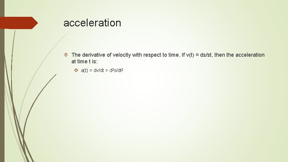acceleration The derivative of velocity with respect to time. If v(t) = ds/st, then
