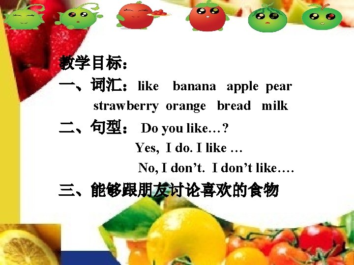 教学目标： 一、词汇：like banana apple pear strawberry orange bread milk 二、句型： Do you like…? Yes,