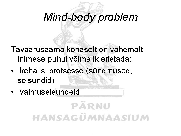 Mind-body problem Tavaarusaama kohaselt on vähemalt inimese puhul võimalik eristada: • kehalisi protsesse (sündmused,