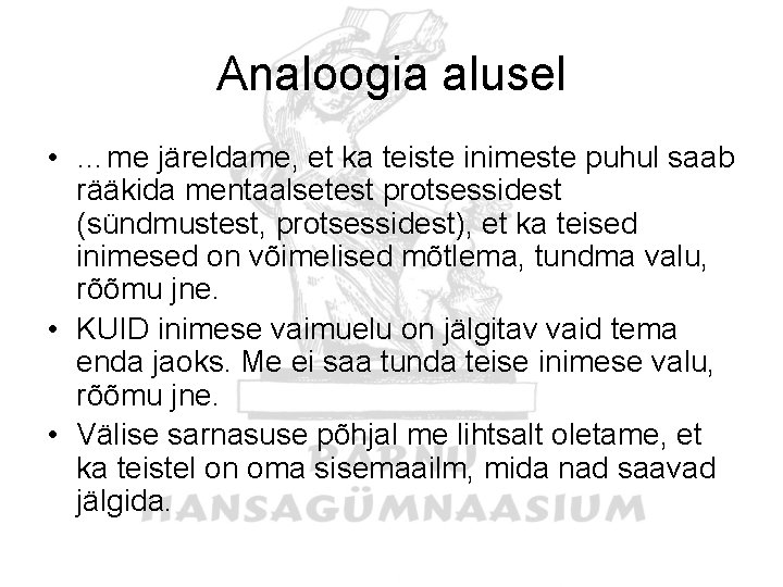 Analoogia alusel • …me järeldame, et ka teiste inimeste puhul saab rääkida mentaalsetest protsessidest