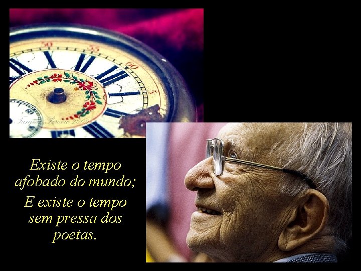 Existe o tempo afobado do mundo; E existe o tempo sem pressa dos poetas.