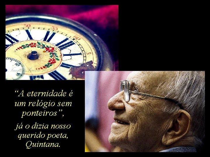 “A eternidade é um relógio sem ponteiros”, já o dizia nosso querido poeta, Quintana.