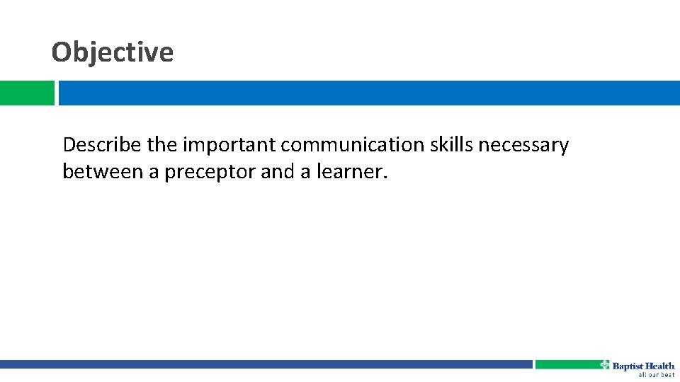 Objective Describe the important communication skills necessary between a preceptor and a learner. 