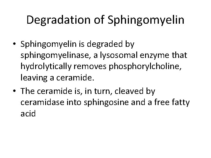 Degradation of Sphingomyelin • Sphingomyelin is degraded by sphingomyelinase, a lysosomal enzyme that hydrolytically