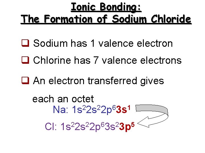 Ionic Bonding: The Formation of Sodium Chloride q Sodium has 1 valence electron q Ionic Bonding: The Formation of Sodium Chloride q Sodium has 1 valence electron q