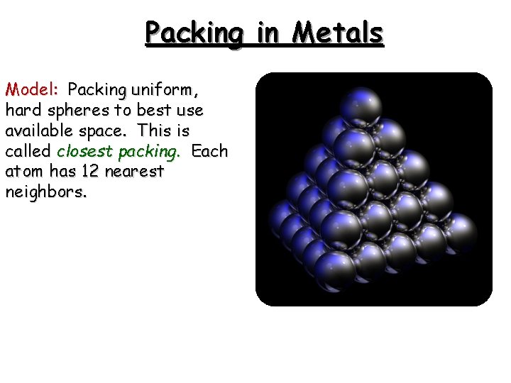 Packing in Metals Model: Packing uniform, hard spheres to best use available space. This Packing in Metals Model: Packing uniform, hard spheres to best use available space. This