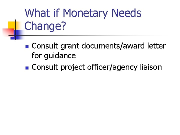 What if Monetary Needs Change? n n Consult grant documents/award letter for guidance Consult