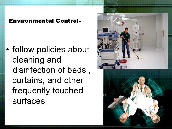 Environmental Control- • follow policies about cleaning and disinfection of beds , curtains, and