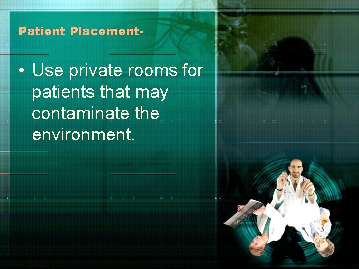 Patient Placement- • Use private rooms for patients that may contaminate the environment. 