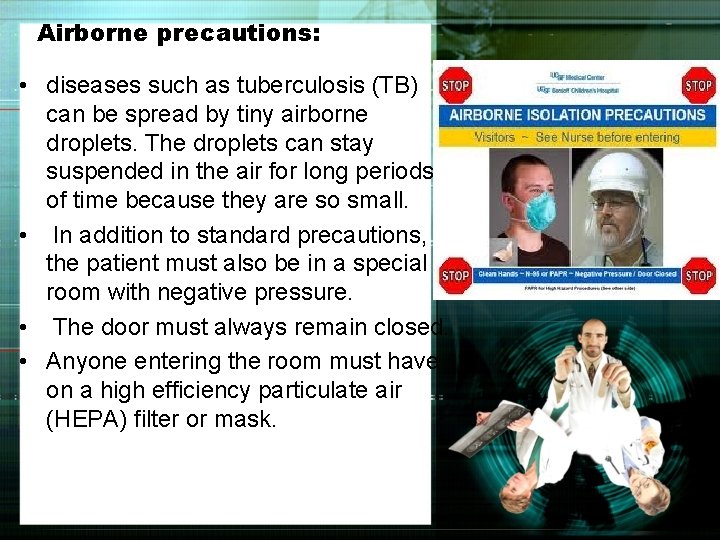Airborne precautions: • diseases such as tuberculosis (TB) can be spread by tiny airborne