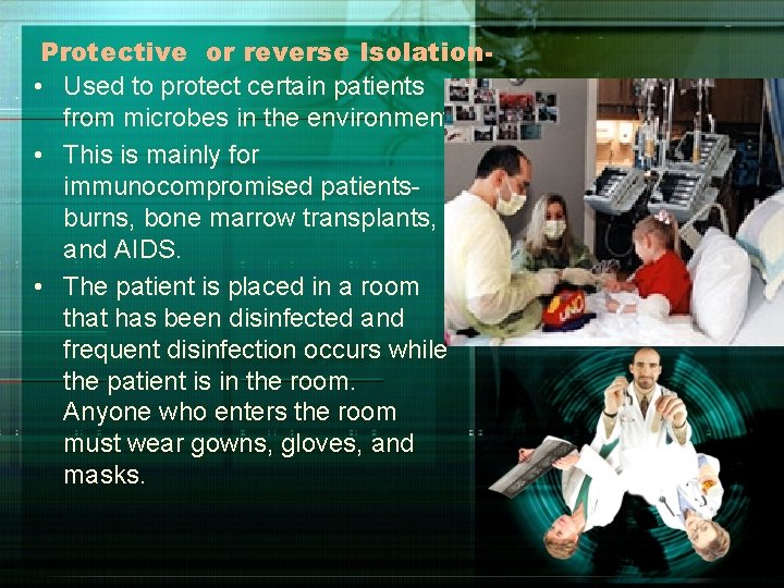 Protective or reverse Isolation • Used to protect certain patients from microbes in the