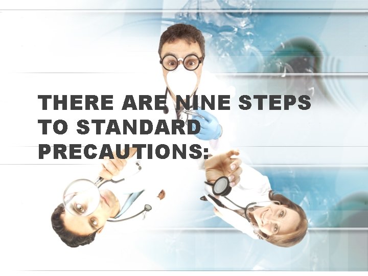 THERE ARE NINE STEPS TO STANDARD PRECAUTIONS: 