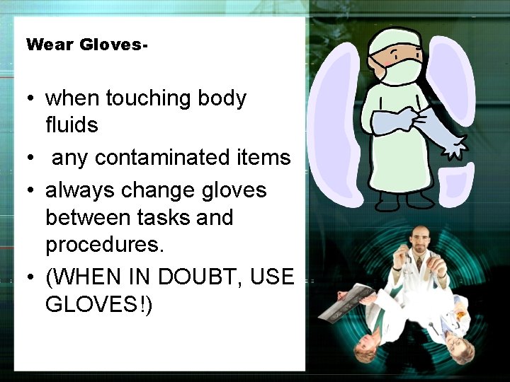 Wear Gloves- • when touching body fluids • any contaminated items • always change