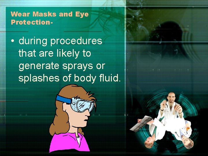 Wear Masks and Eye Protection- • during procedures that are likely to generate sprays