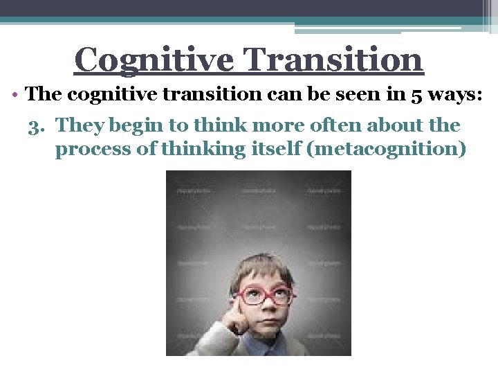 Cognitive Transition • The cognitive transition can be seen in 5 ways: 3. They