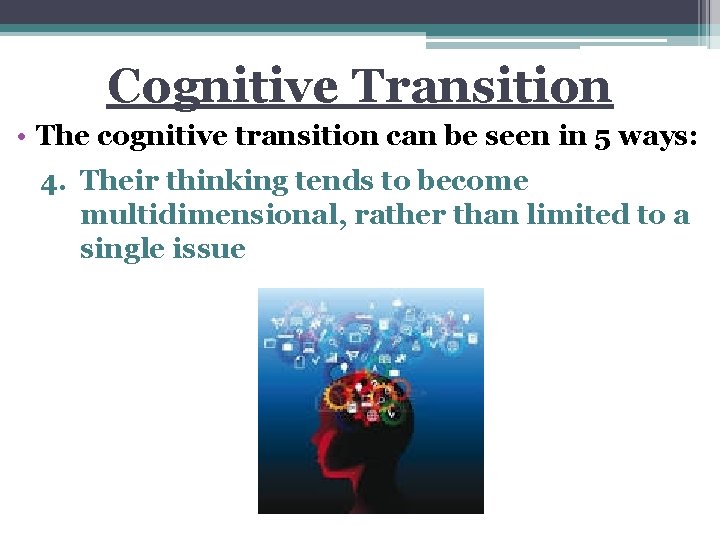 Cognitive Transition • The cognitive transition can be seen in 5 ways: 4. Their