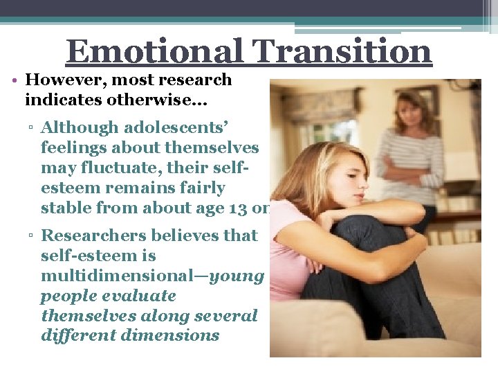 Emotional Transition • However, most research indicates otherwise… ▫ Although adolescents’ feelings about themselves