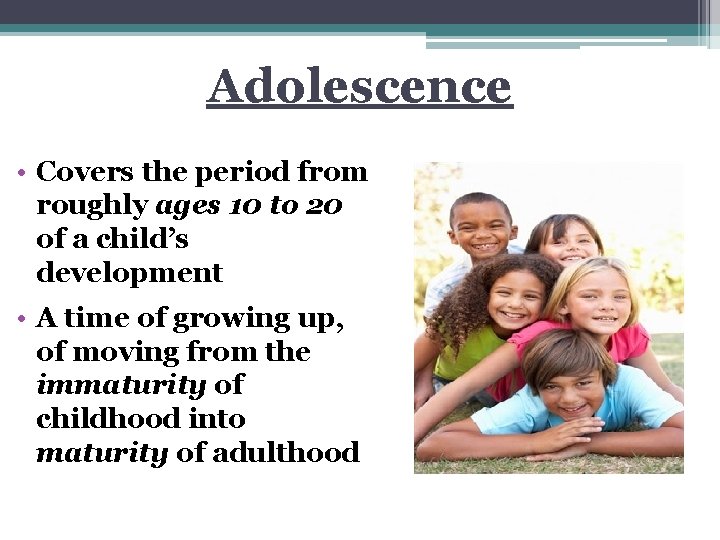 Adolescence • Covers the period from roughly ages 10 to 20 of a child’s