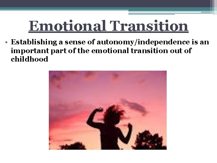 Emotional Transition • Establishing a sense of autonomy/independence is an important part of the