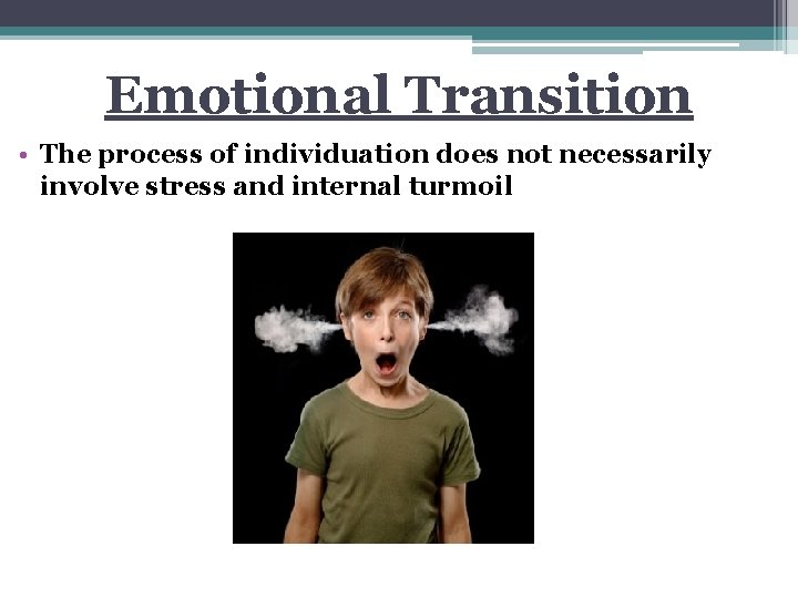 Emotional Transition • The process of individuation does not necessarily involve stress and internal